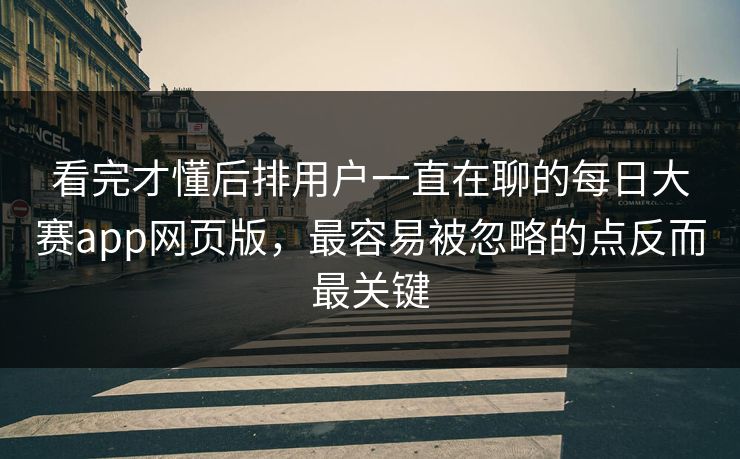 看完才懂后排用户一直在聊的每日大赛app网页版，最容易被忽略的点反而最关键-第1张图片-51视频官网 - 免费吃瓜黑料区