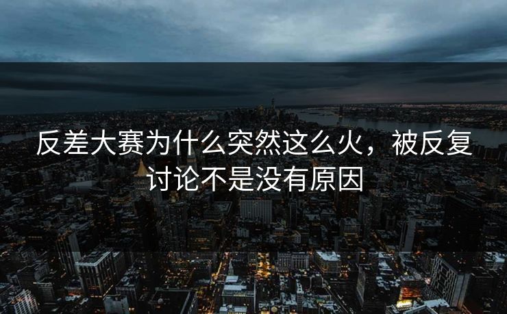 反差大赛为什么突然这么火，被反复讨论不是没有原因-第1张图片-51视频官网 - 免费吃瓜黑料区