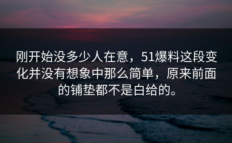 刚开始没多少人在意，51爆料这段变化并没有想象中那么简单，原来前面的铺垫都不是白给的。-第1张图片-51视频官网 - 免费吃瓜黑料区