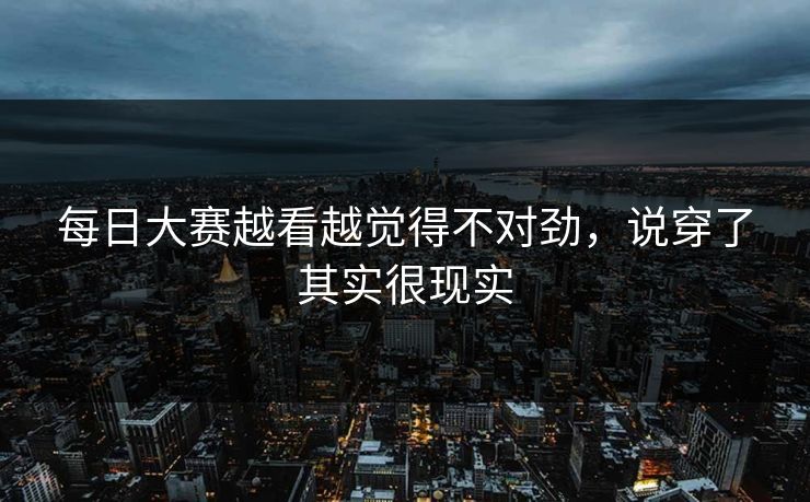 每日大赛越看越觉得不对劲，说穿了其实很现实