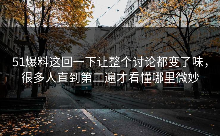 51爆料这回一下让整个讨论都变了味，很多人直到第二遍才看懂哪里微妙