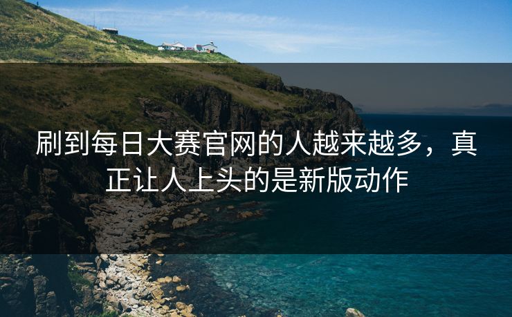 刷到每日大赛官网的人越来越多，真正让人上头的是新版动作
