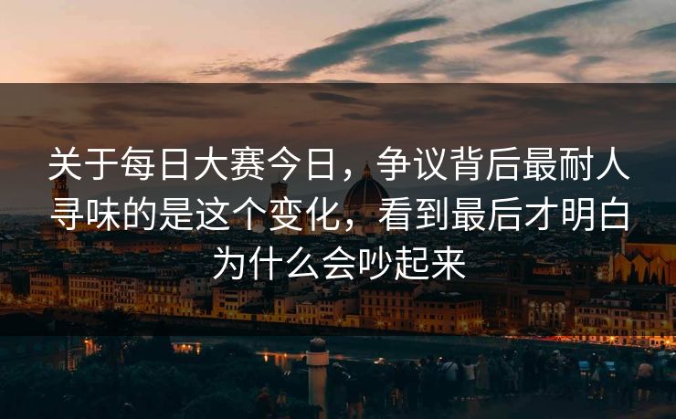 关于每日大赛今日,争议背后最耐人寻味的是这个变化,看到最后才明白为什么会吵起来-第1张图片-51视频官网 - 免费吃瓜黑料区 关于每日大赛今日,争议背后最耐人寻味的是这个变化,看到最后才明白为什么会吵起来-第1张图片-51视频官网 - 免费吃瓜黑料区