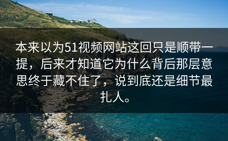 本来以为51视频网站这回只是顺带一提,后来才知道它为什么背后那层意思终于藏不住了,说到底还是细节最扎人。-第1张图片-51视频官网 - 免费吃瓜黑料区 本来以为51视频网站这回只是顺带一提,后来才知道它为什么背后那层意思终于藏不住了,说到底还是细节最扎人。-第1张图片-51视频官网 - 免费吃瓜黑料区
