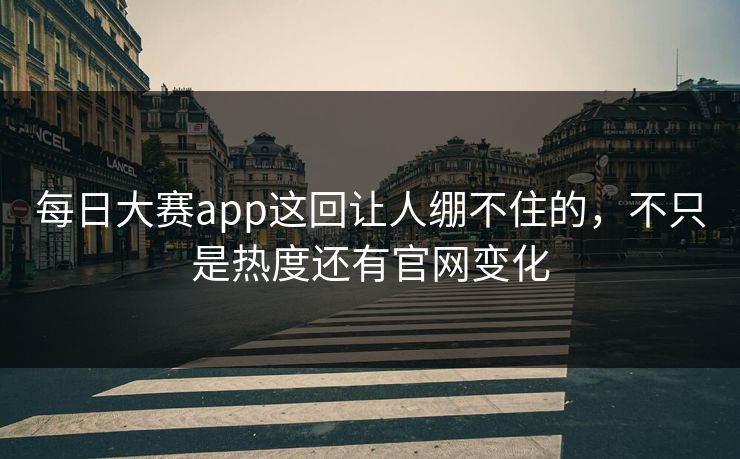 每日大赛app这回让人绷不住的,不只是热度还有官网变化-第1张图片-51视频官网 - 免费吃瓜黑料区 每日大赛app这回让人绷不住的,不只是热度还有官网变化-第1张图片-51视频官网 - 免费吃瓜黑料区