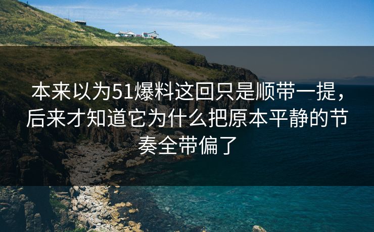 本来以为51爆料这回只是顺带一提,后来才知道它为什么把原本平静的节奏全带偏了-第1张图片-51视频官网 - 免费吃瓜黑料区 本来以为51爆料这回只是顺带一提,后来才知道它为什么把原本平静的节奏全带偏了-第1张图片-51视频官网 - 免费吃瓜黑料区